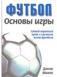 Футбол. Основы игры. Самый короткий путь к изучению основ футбола. Д. Милки