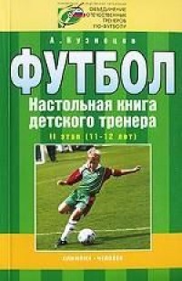Футбол. Настольная книга детского тренера. 2-й этап. 11-12 лет. А. Кузнецов