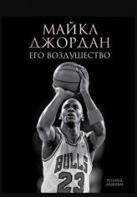Майкл Джордан. Его Воздушество. Роланд Лазенби