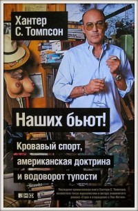 Наших бьют! Кровавый спорт, американская доктрина и водоворот тупости. Х. С. Томпсон