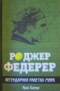 Роджер Федерер. Легендарная ракетка мира. К. Бауэрс