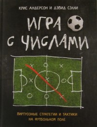 Игра с числами. Виртуозные стратегии и тактики на футбольном поле. К. Андерсон, Д. Сэлли