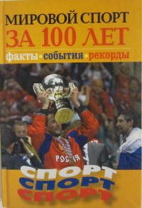 Мировой спорт за 100 лет. Факты. События. Рекорды