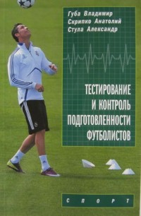 Тестирование и контроль подготовленности футболистов. В. Губа, А, Скрипко, А. Стула