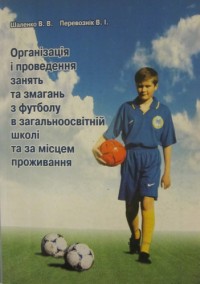 Організація і проведення занять та змагань з футболу в загальноосвітній школі та за місцем проживанния.В. Шаленко, В. Перевознік