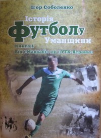 Історія футболу Уманщини. Книга І. Від «Маккабі» до «УТК-Ятрань». І. Соболенко