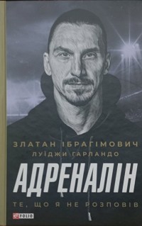 Адреналін. Те, що я не розповів. Златан Ібрагімович Ибрагимович