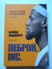 Леброн. Спортсмен, который заработал миллиард. Б. Уиндхорст
