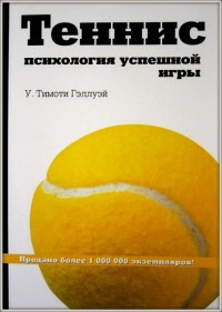 Теннис: психология успешной игры. У. Тимоти Гэллуэй