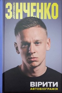 Вірити. Автобіографія. О. Зінченко